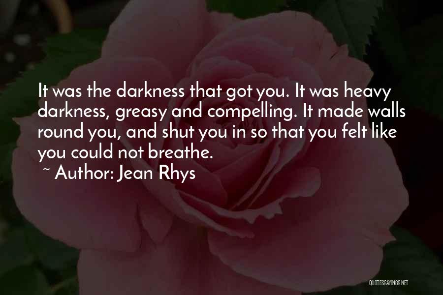 Jean Rhys Quotes: It Was The Darkness That Got You. It Was Heavy Darkness, Greasy And Compelling. It Made Walls Round You, And