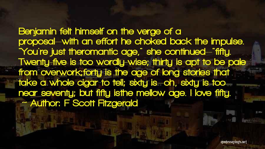 F Scott Fitzgerald Quotes: Benjamin Felt Himself On The Verge Of A Proposal--with An Effort He Choked Back The Impulse. You're Just Theromantic Age,