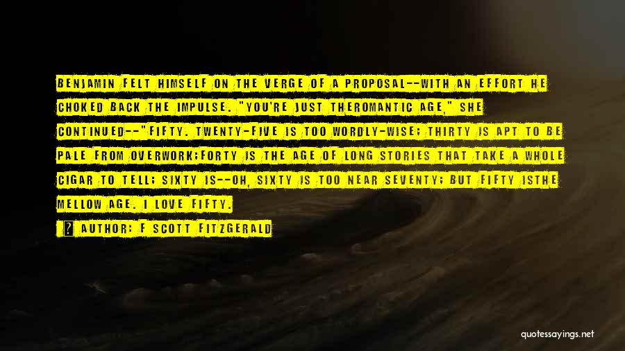 F Scott Fitzgerald Quotes: Benjamin Felt Himself On The Verge Of A Proposal--with An Effort He Choked Back The Impulse. You're Just Theromantic Age,