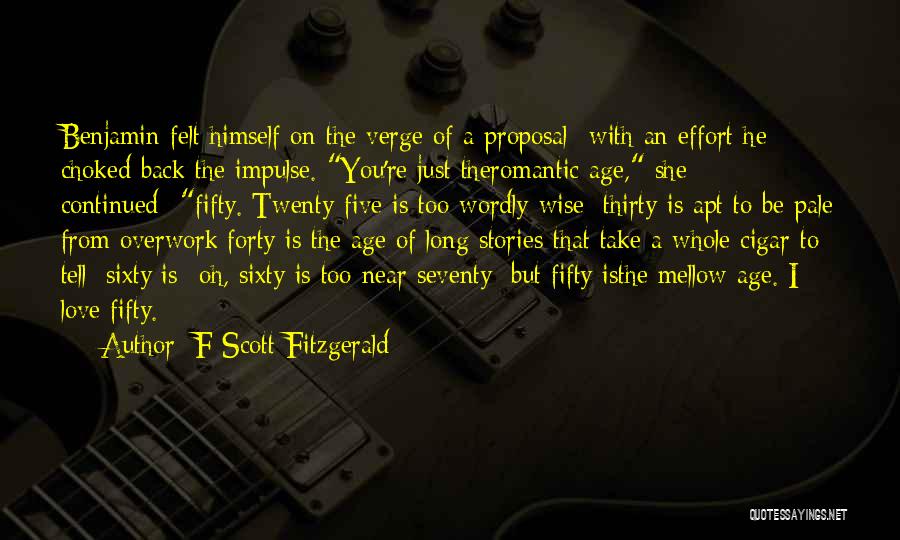 F Scott Fitzgerald Quotes: Benjamin Felt Himself On The Verge Of A Proposal--with An Effort He Choked Back The Impulse. You're Just Theromantic Age,