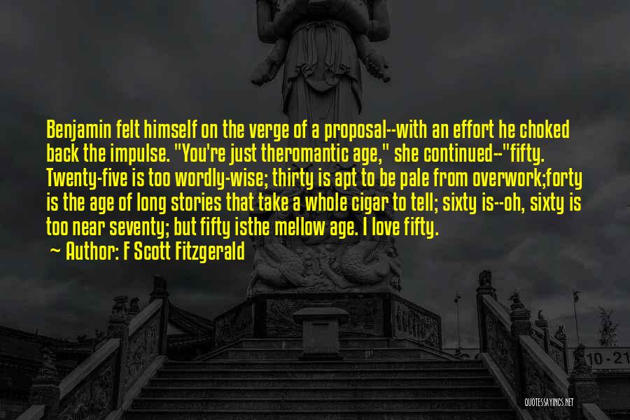 F Scott Fitzgerald Quotes: Benjamin Felt Himself On The Verge Of A Proposal--with An Effort He Choked Back The Impulse. You're Just Theromantic Age,