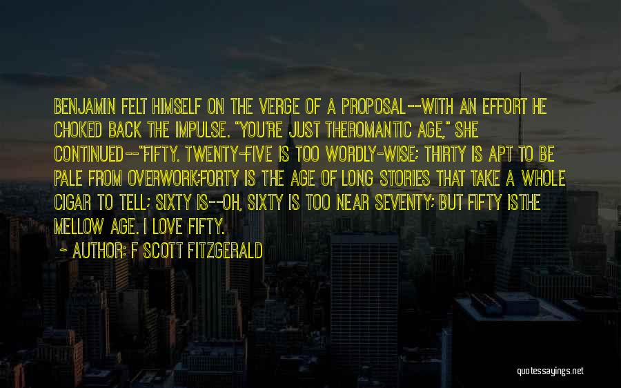 F Scott Fitzgerald Quotes: Benjamin Felt Himself On The Verge Of A Proposal--with An Effort He Choked Back The Impulse. You're Just Theromantic Age,
