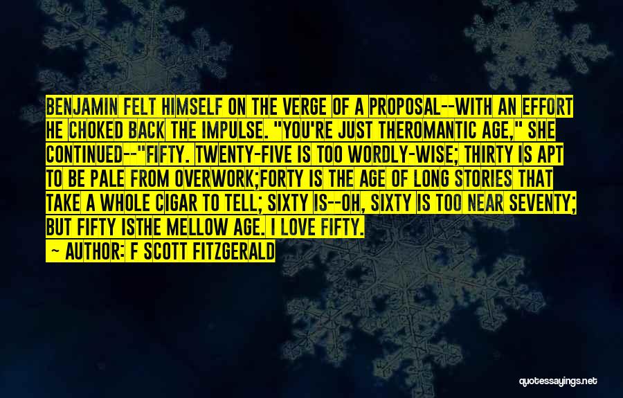 F Scott Fitzgerald Quotes: Benjamin Felt Himself On The Verge Of A Proposal--with An Effort He Choked Back The Impulse. You're Just Theromantic Age,