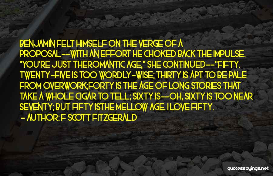 F Scott Fitzgerald Quotes: Benjamin Felt Himself On The Verge Of A Proposal--with An Effort He Choked Back The Impulse. You're Just Theromantic Age,