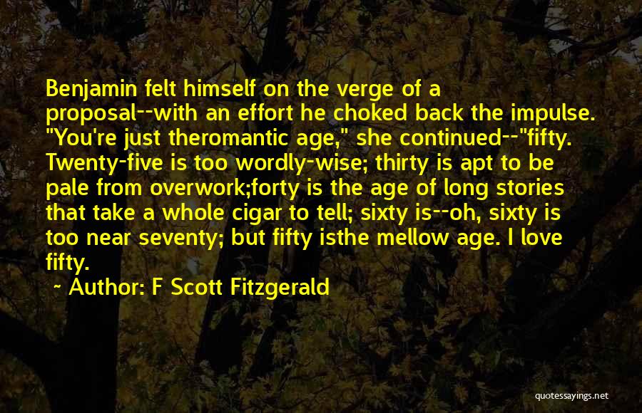 F Scott Fitzgerald Quotes: Benjamin Felt Himself On The Verge Of A Proposal--with An Effort He Choked Back The Impulse. You're Just Theromantic Age,