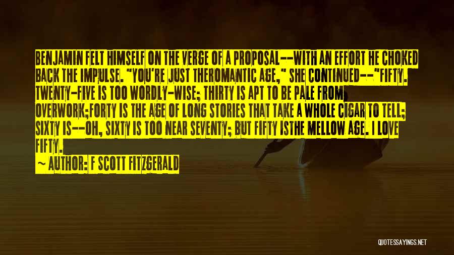 F Scott Fitzgerald Quotes: Benjamin Felt Himself On The Verge Of A Proposal--with An Effort He Choked Back The Impulse. You're Just Theromantic Age,