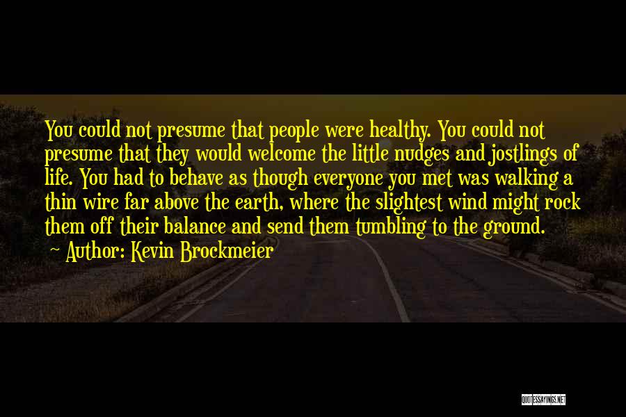 Kevin Brockmeier Quotes: You Could Not Presume That People Were Healthy. You Could Not Presume That They Would Welcome The Little Nudges And