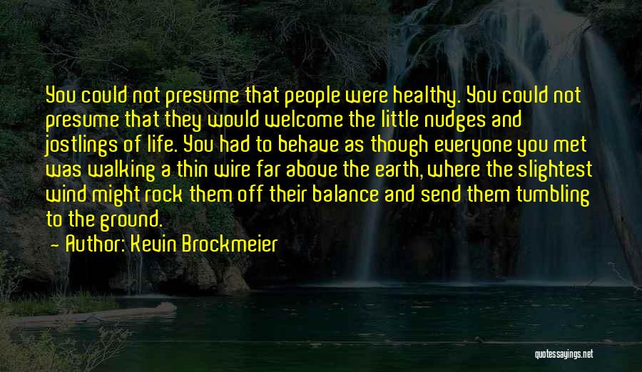 Kevin Brockmeier Quotes: You Could Not Presume That People Were Healthy. You Could Not Presume That They Would Welcome The Little Nudges And