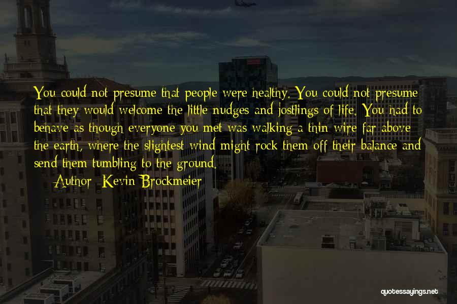 Kevin Brockmeier Quotes: You Could Not Presume That People Were Healthy. You Could Not Presume That They Would Welcome The Little Nudges And