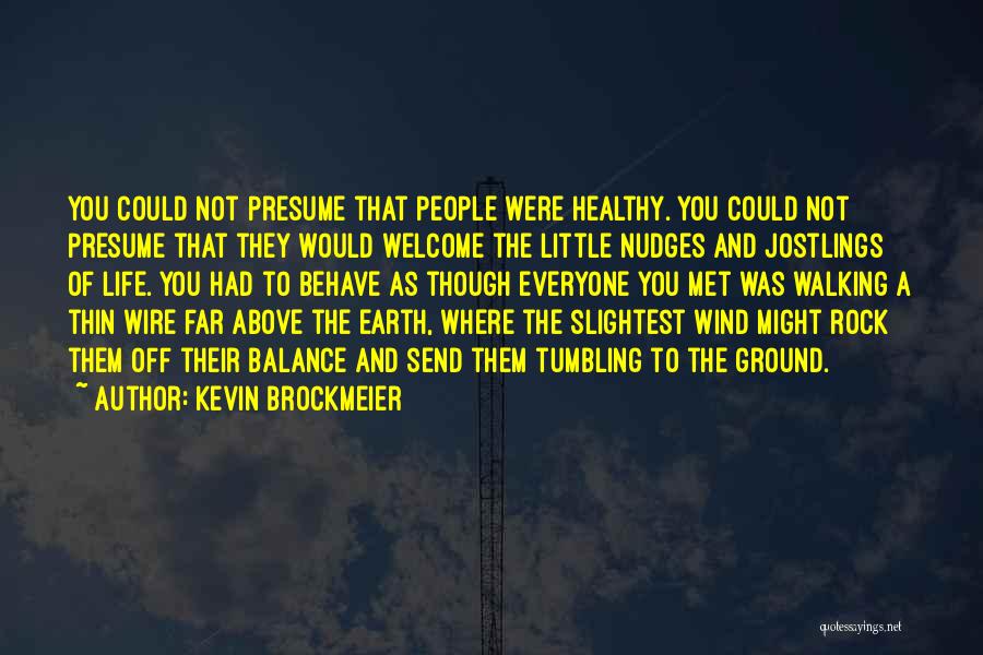 Kevin Brockmeier Quotes: You Could Not Presume That People Were Healthy. You Could Not Presume That They Would Welcome The Little Nudges And