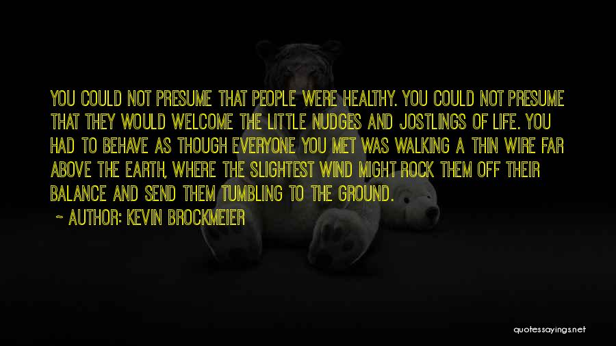 Kevin Brockmeier Quotes: You Could Not Presume That People Were Healthy. You Could Not Presume That They Would Welcome The Little Nudges And