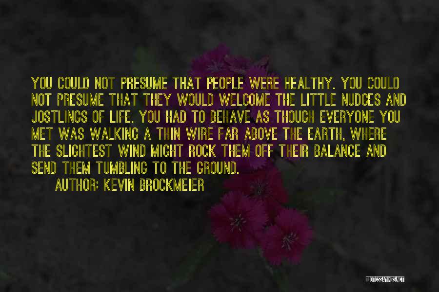 Kevin Brockmeier Quotes: You Could Not Presume That People Were Healthy. You Could Not Presume That They Would Welcome The Little Nudges And