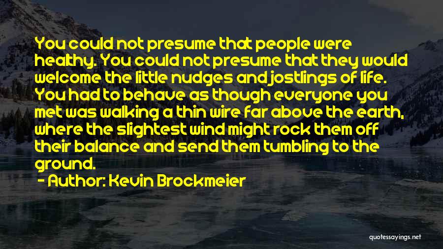 Kevin Brockmeier Quotes: You Could Not Presume That People Were Healthy. You Could Not Presume That They Would Welcome The Little Nudges And