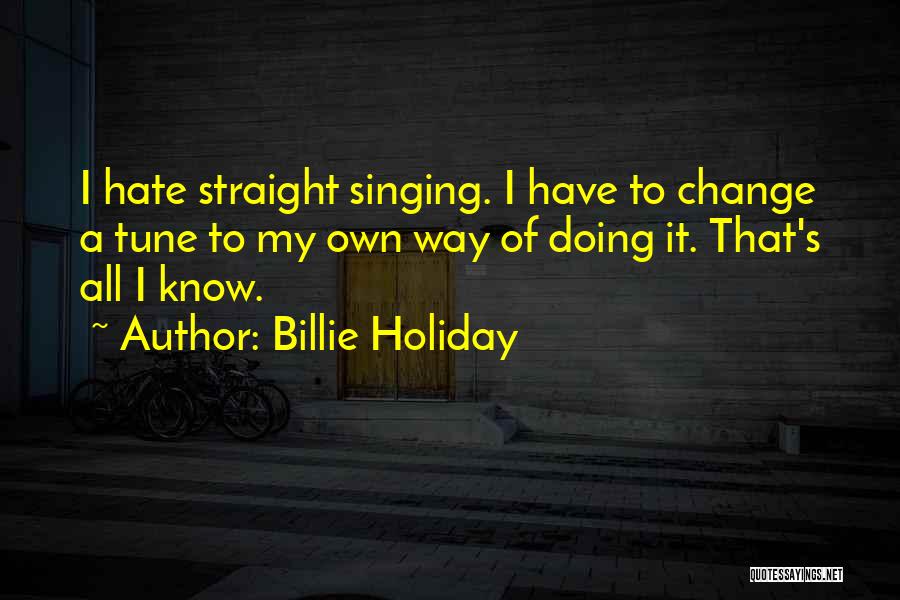 Billie Holiday Quotes: I Hate Straight Singing. I Have To Change A Tune To My Own Way Of Doing It. That's All I