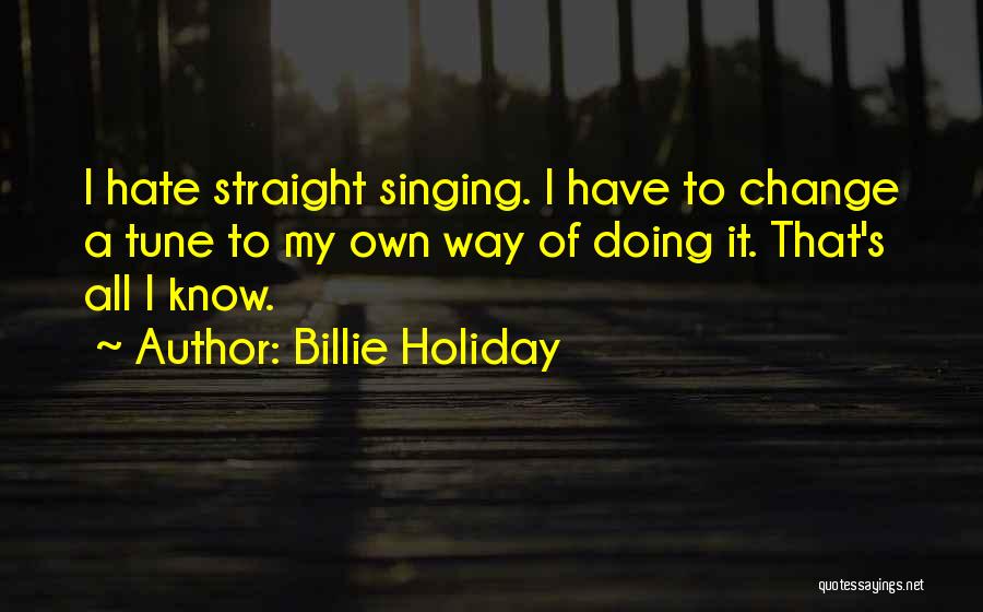 Billie Holiday Quotes: I Hate Straight Singing. I Have To Change A Tune To My Own Way Of Doing It. That's All I