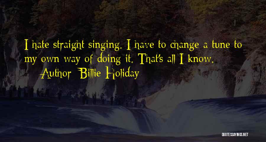 Billie Holiday Quotes: I Hate Straight Singing. I Have To Change A Tune To My Own Way Of Doing It. That's All I