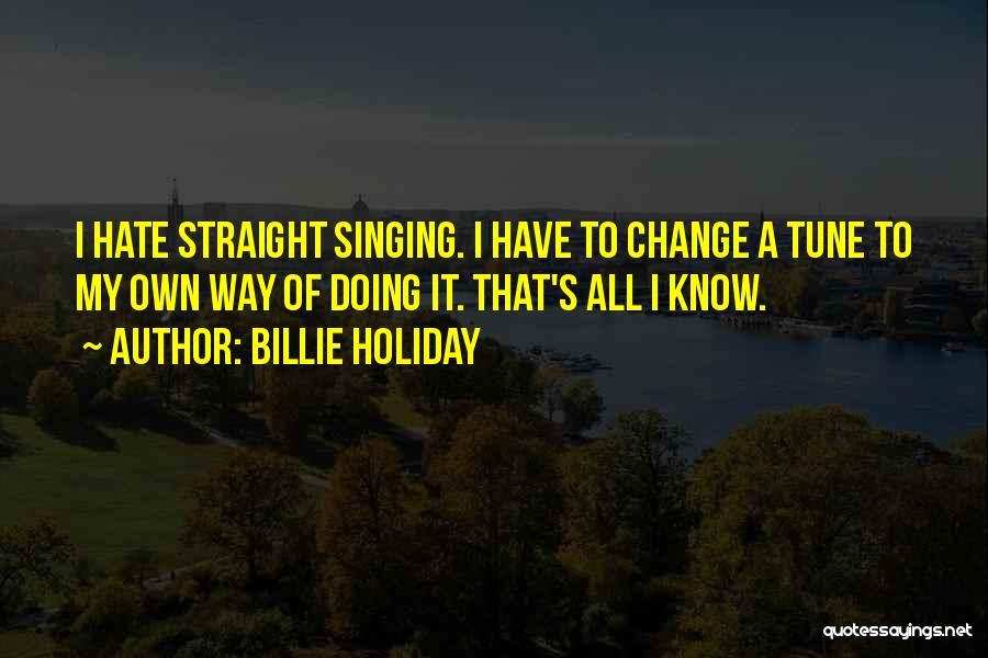 Billie Holiday Quotes: I Hate Straight Singing. I Have To Change A Tune To My Own Way Of Doing It. That's All I