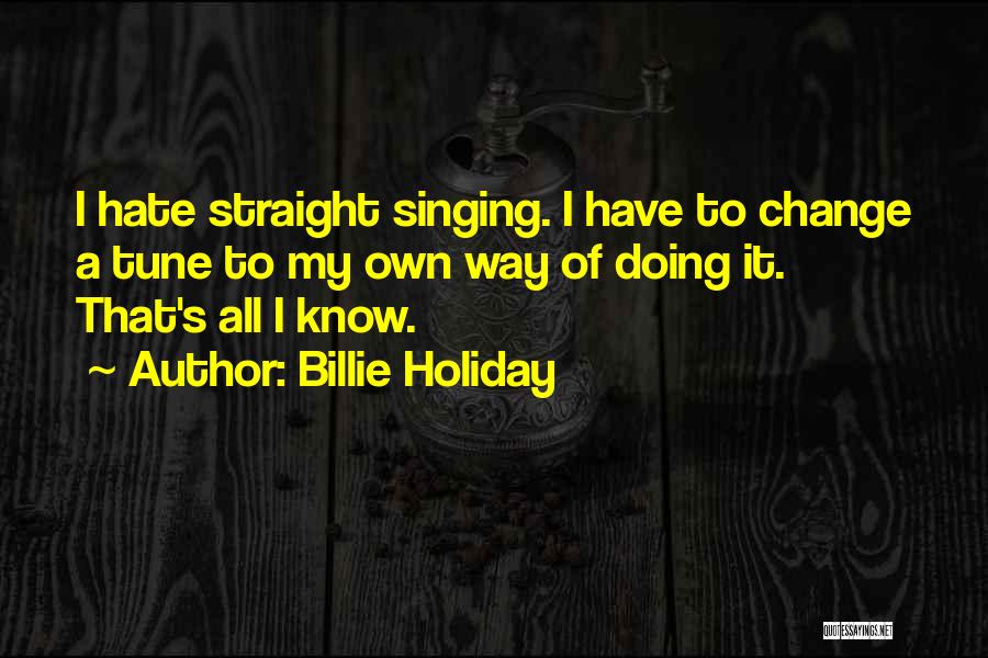 Billie Holiday Quotes: I Hate Straight Singing. I Have To Change A Tune To My Own Way Of Doing It. That's All I