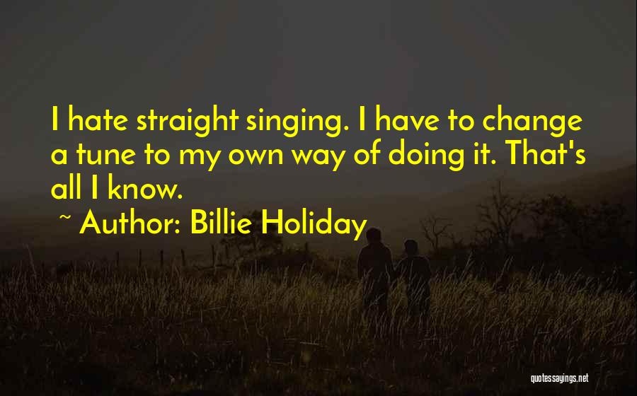 Billie Holiday Quotes: I Hate Straight Singing. I Have To Change A Tune To My Own Way Of Doing It. That's All I