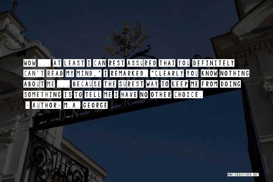 M.A. George Quotes: Wow ... At Least I Can Rest Assured That You Definitely Can't Read My Mind, I Remarked. Clearly You Know