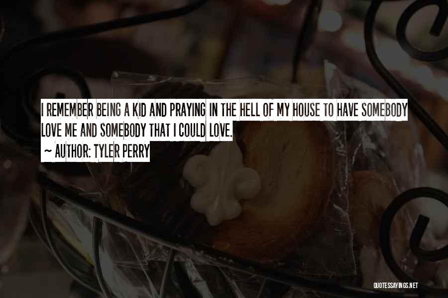 Tyler Perry Quotes: I Remember Being A Kid And Praying In The Hell Of My House To Have Somebody Love Me And Somebody