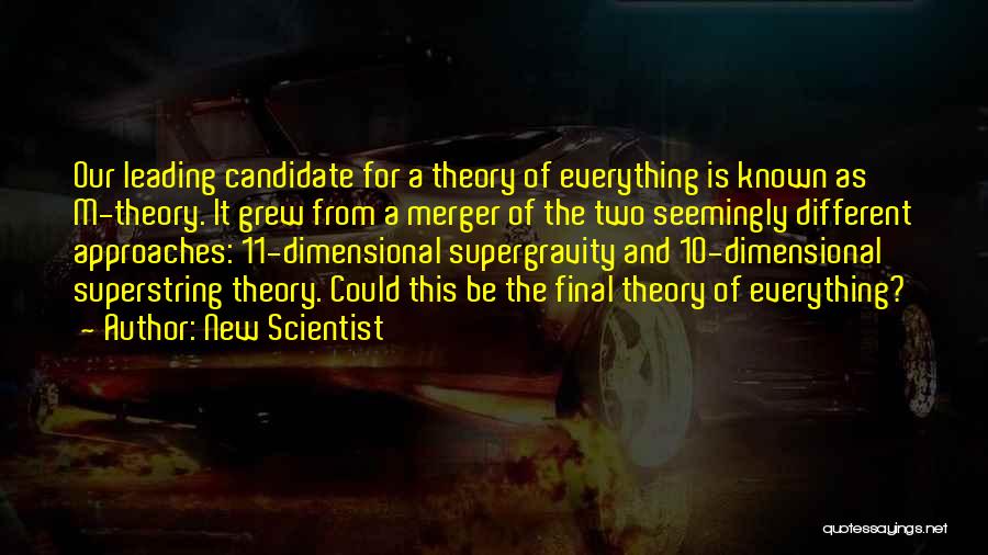 New Scientist Quotes: Our Leading Candidate For A Theory Of Everything Is Known As M-theory. It Grew From A Merger Of The Two