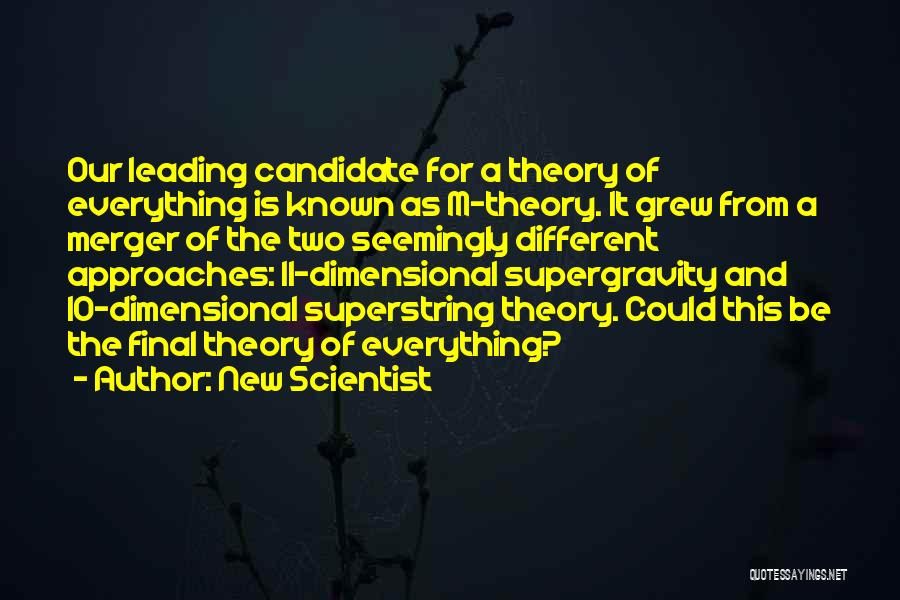 New Scientist Quotes: Our Leading Candidate For A Theory Of Everything Is Known As M-theory. It Grew From A Merger Of The Two