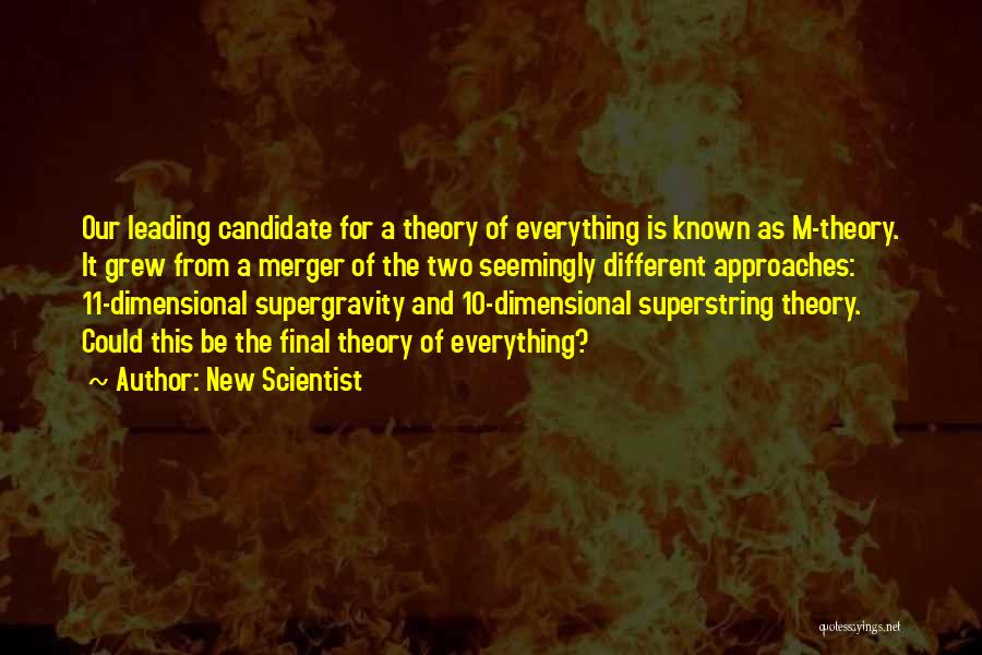 New Scientist Quotes: Our Leading Candidate For A Theory Of Everything Is Known As M-theory. It Grew From A Merger Of The Two
