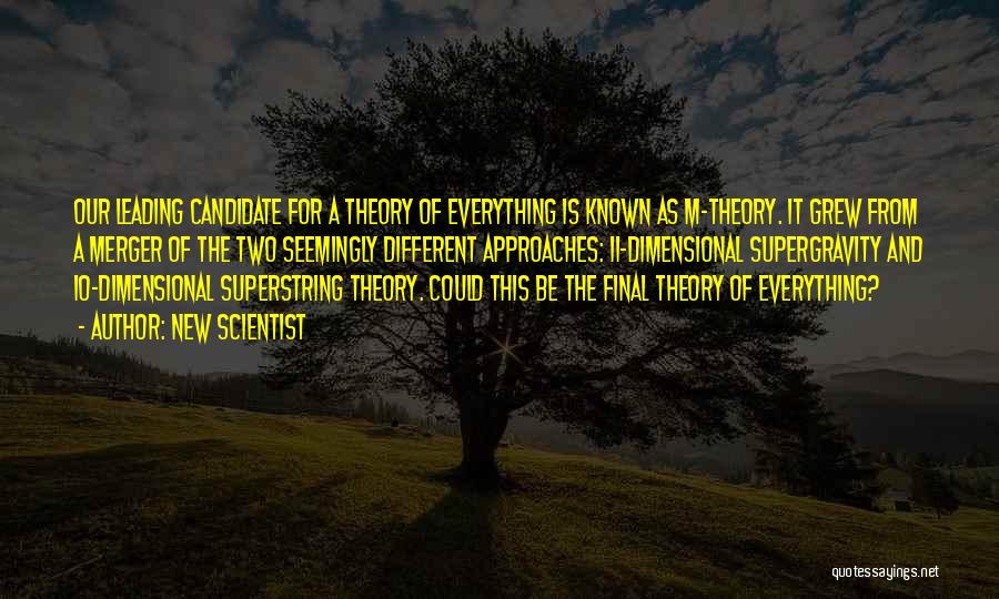 New Scientist Quotes: Our Leading Candidate For A Theory Of Everything Is Known As M-theory. It Grew From A Merger Of The Two