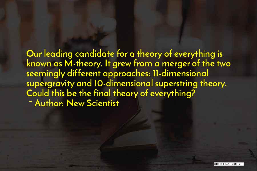 New Scientist Quotes: Our Leading Candidate For A Theory Of Everything Is Known As M-theory. It Grew From A Merger Of The Two