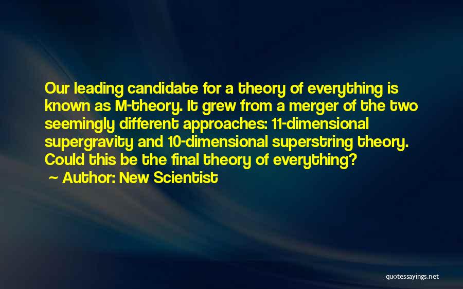 New Scientist Quotes: Our Leading Candidate For A Theory Of Everything Is Known As M-theory. It Grew From A Merger Of The Two