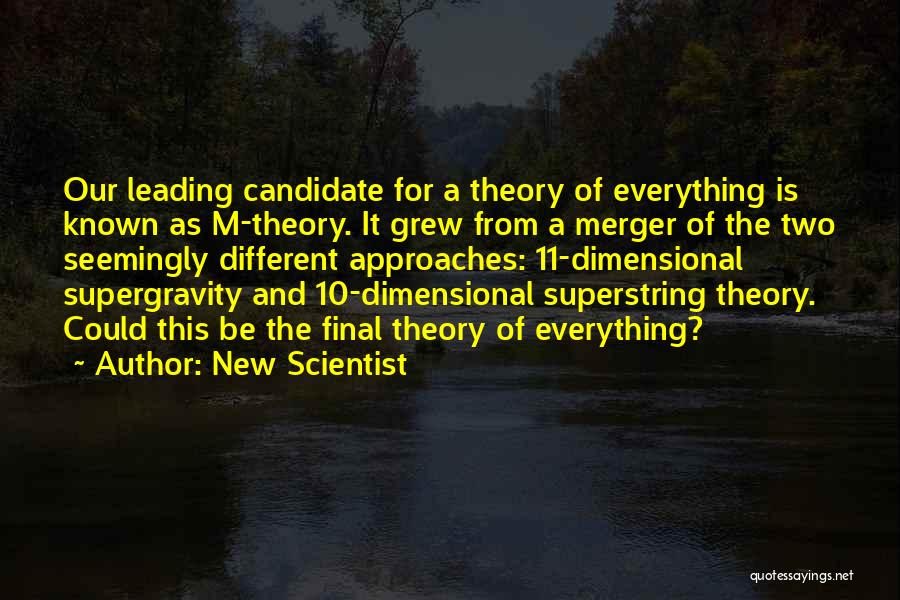 New Scientist Quotes: Our Leading Candidate For A Theory Of Everything Is Known As M-theory. It Grew From A Merger Of The Two