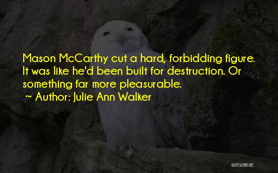 Julie Ann Walker Quotes: Mason Mccarthy Cut A Hard, Forbidding Figure. It Was Like He'd Been Built For Destruction. Or Something Far More Pleasurable.
