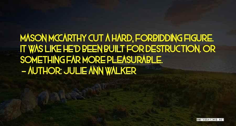 Julie Ann Walker Quotes: Mason Mccarthy Cut A Hard, Forbidding Figure. It Was Like He'd Been Built For Destruction. Or Something Far More Pleasurable.