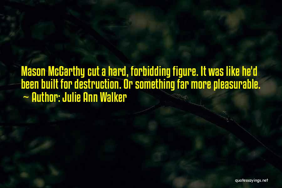 Julie Ann Walker Quotes: Mason Mccarthy Cut A Hard, Forbidding Figure. It Was Like He'd Been Built For Destruction. Or Something Far More Pleasurable.