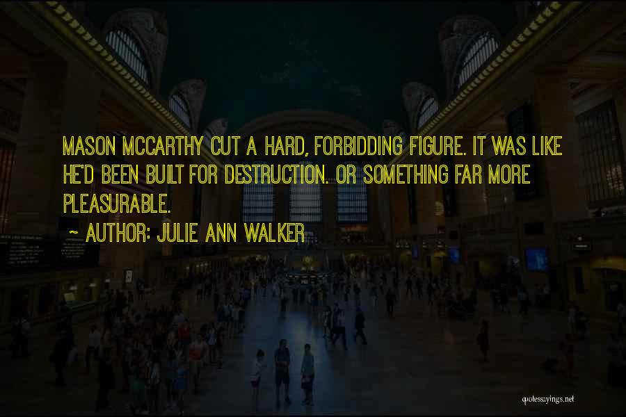 Julie Ann Walker Quotes: Mason Mccarthy Cut A Hard, Forbidding Figure. It Was Like He'd Been Built For Destruction. Or Something Far More Pleasurable.