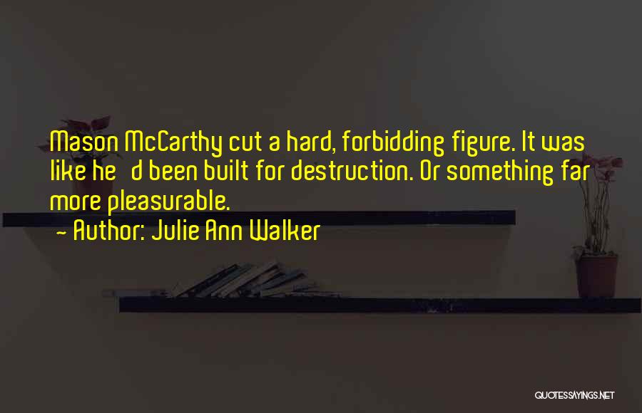 Julie Ann Walker Quotes: Mason Mccarthy Cut A Hard, Forbidding Figure. It Was Like He'd Been Built For Destruction. Or Something Far More Pleasurable.