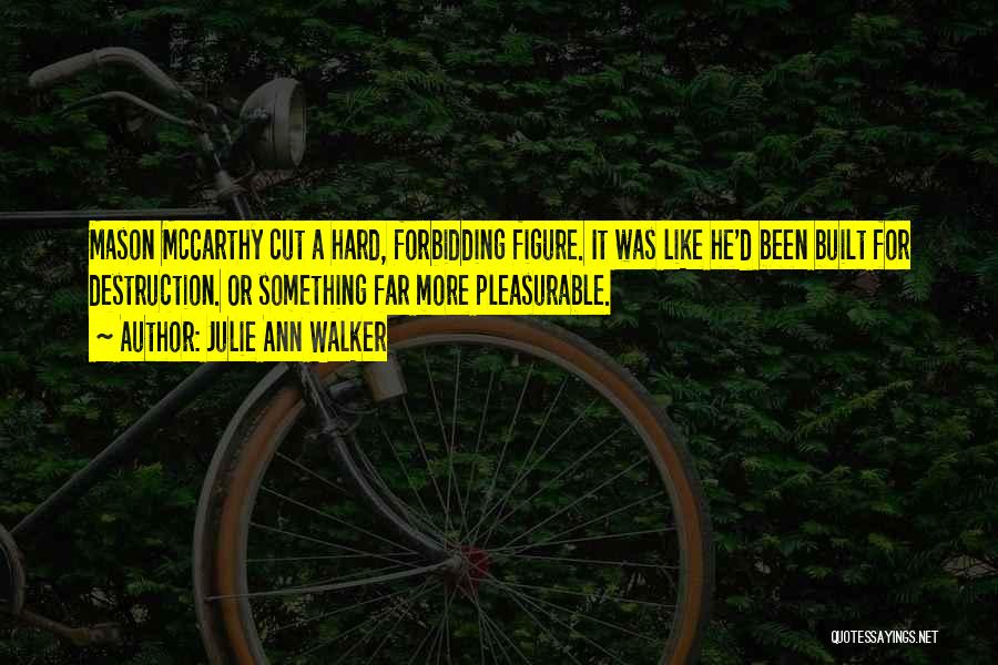 Julie Ann Walker Quotes: Mason Mccarthy Cut A Hard, Forbidding Figure. It Was Like He'd Been Built For Destruction. Or Something Far More Pleasurable.