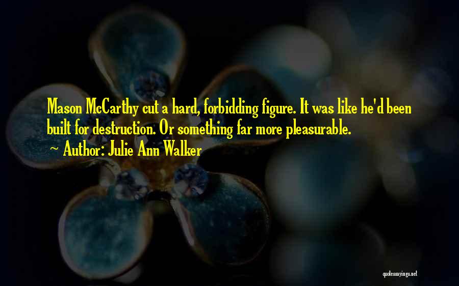 Julie Ann Walker Quotes: Mason Mccarthy Cut A Hard, Forbidding Figure. It Was Like He'd Been Built For Destruction. Or Something Far More Pleasurable.