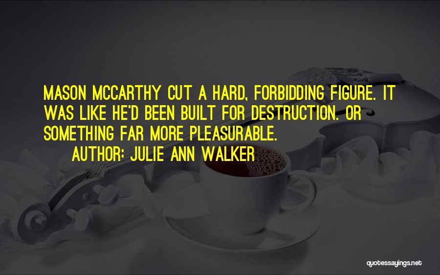 Julie Ann Walker Quotes: Mason Mccarthy Cut A Hard, Forbidding Figure. It Was Like He'd Been Built For Destruction. Or Something Far More Pleasurable.