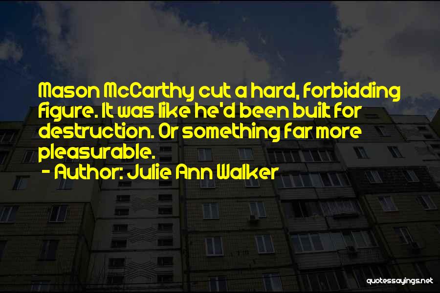 Julie Ann Walker Quotes: Mason Mccarthy Cut A Hard, Forbidding Figure. It Was Like He'd Been Built For Destruction. Or Something Far More Pleasurable.
