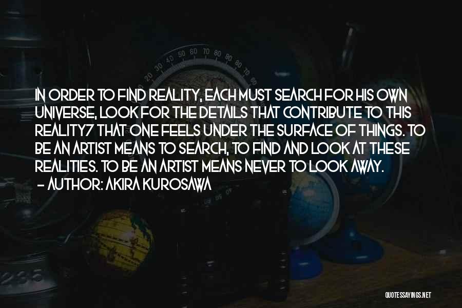 Akira Kurosawa Quotes: In Order To Find Reality, Each Must Search For His Own Universe, Look For The Details That Contribute To This