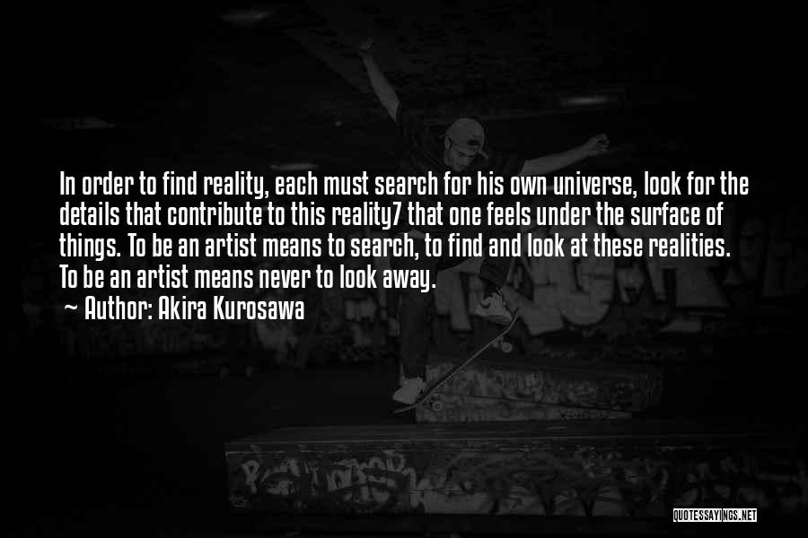 Akira Kurosawa Quotes: In Order To Find Reality, Each Must Search For His Own Universe, Look For The Details That Contribute To This