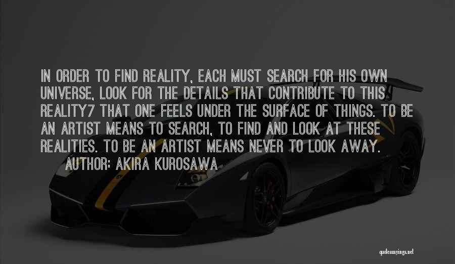 Akira Kurosawa Quotes: In Order To Find Reality, Each Must Search For His Own Universe, Look For The Details That Contribute To This