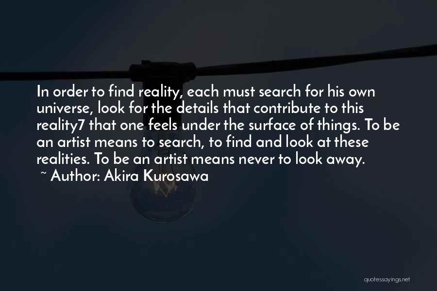 Akira Kurosawa Quotes: In Order To Find Reality, Each Must Search For His Own Universe, Look For The Details That Contribute To This