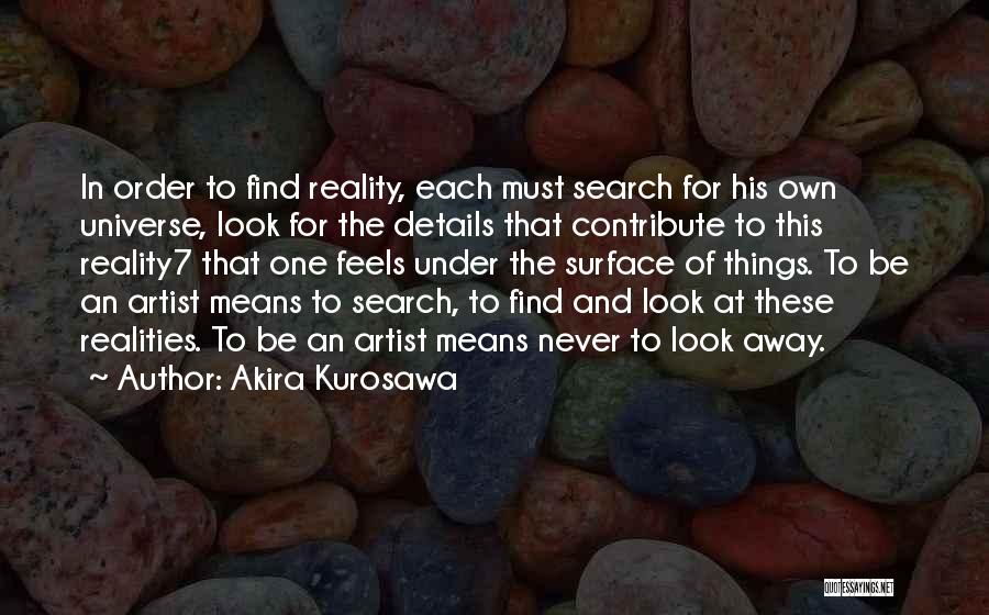 Akira Kurosawa Quotes: In Order To Find Reality, Each Must Search For His Own Universe, Look For The Details That Contribute To This