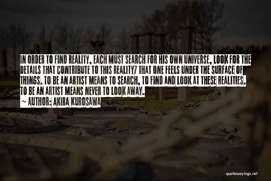 Akira Kurosawa Quotes: In Order To Find Reality, Each Must Search For His Own Universe, Look For The Details That Contribute To This