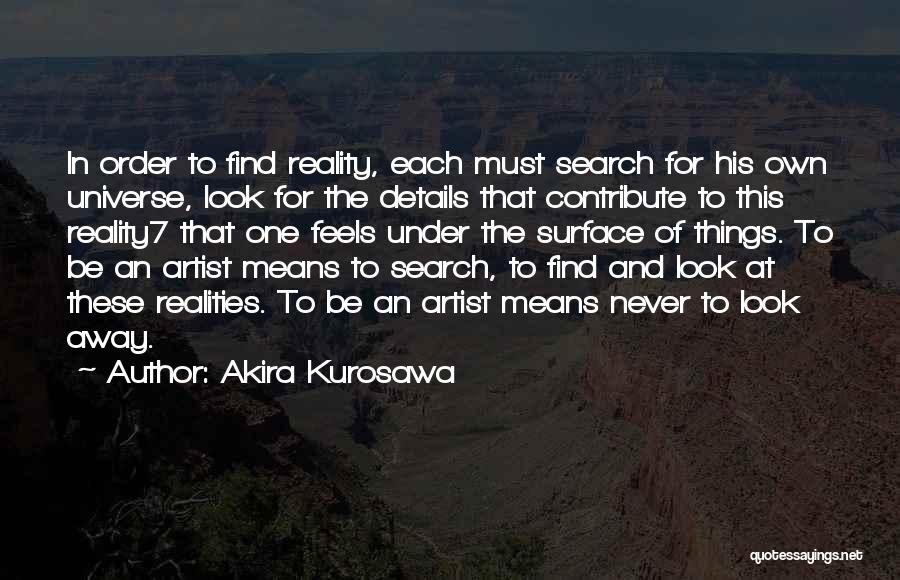 Akira Kurosawa Quotes: In Order To Find Reality, Each Must Search For His Own Universe, Look For The Details That Contribute To This