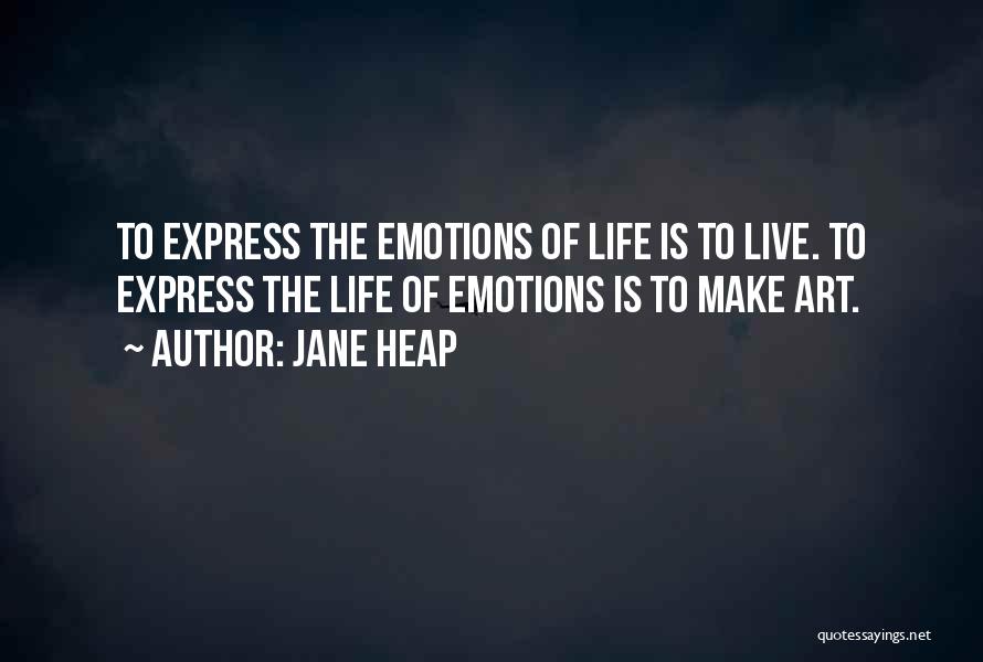 Jane Heap Quotes: To Express The Emotions Of Life Is To Live. To Express The Life Of Emotions Is To Make Art.