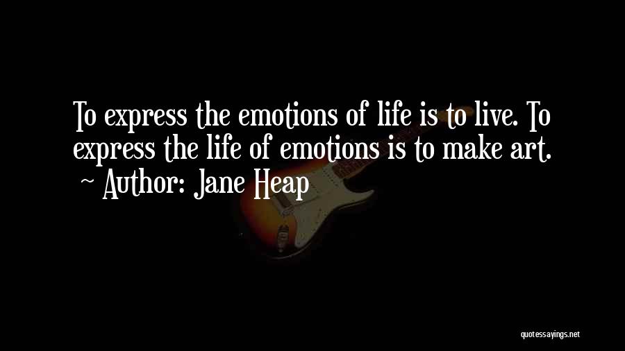 Jane Heap Quotes: To Express The Emotions Of Life Is To Live. To Express The Life Of Emotions Is To Make Art.